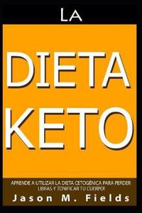 La Dieta Keto: Aprende A Utilizar La Dieta Cetogénica Para Perder Libras Y Tonificar Tu Cuerpo