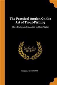 Practical Angler, Or, the Art of Trout-Fishing