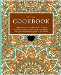 Ethnic Cookbook: Experience the World's Best Culinary Contributions at Home with Easy Ethnic Recipes from Every Region of the World