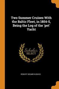 Two Summer Cruises with the Baltic Fleet, in 1854-5, Being the Log of the 'pet' Yacht