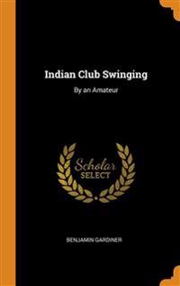 INDIAN CLUB SWINGING: BY AN AMATEUR