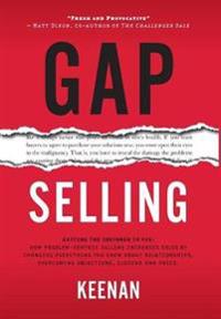 Gap Selling: Problem-Centric Selling: Getting the Customer to Yes: How Problem Centric Selling Increases Sales By Changing Everything You Know About R