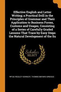 Effective English and Letter Writing; A Practical Drill in the Principles of Grammar and Their Application to Business Forms, Customs and Usages, Consisting of a Series of Carefully Graded Lessons That Trace by Easy Steps the Natural Development of the Su
