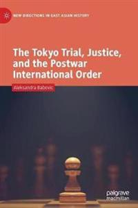 The Tokyo Trial, Justice, and the Postwar International Order