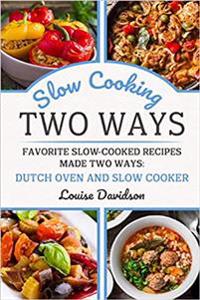 Slow Cooking Two Ways: Favorite Slow-Cooked Recipes Made Two Ways: Dutch Oven and Slow Cooker