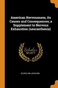 American Nervousness, Its Causes and Consequences; A Supplement to Nervous Exhaustion (Neurasthenia)