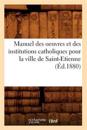 Manuel des oeuvres et des institutions catholiques pour la ville de Saint-Etienne (Éd.1880)