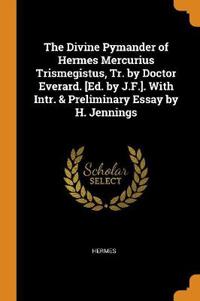 The Divine Pymander of Hermes Mercurius Trismegistus, Tr. by Doctor Everard. [ed. by J.F.]. with Intr. & Preliminary Essay by H. Jennings