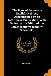 The Book of Genesis in English-Hebrew, Accompanied by an Interlinear Translation, with Notes by the Editor of the Comprehensive Bible [w. Greenfield]