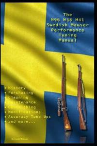 The M96 M38 M41 Swedish Mauser Performance Tuning Manual: Gunsmithing Tips for Modifying Your Swedish Mauser Rifles