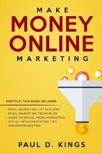 Make Money Online Marketing: This Book Includes: Email Marketing List Building, Email Marketing Techniques, Guide to Social Media Marketing, Social