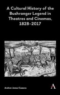 A Cultural History of the Bushranger Legend in Theatres and Cinemas, 1828-2017
