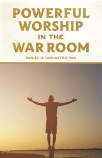 Powerful Worship in the War Room: How to Connect with God's Love