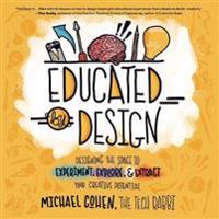 Educated by Design: Designing the Space to Experiment, Explore, and Extract Your Creative Potential
