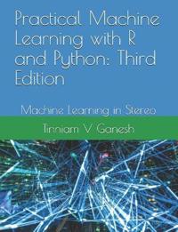 Practical Machine Learning with R and Python: Third Edition: Machine Learning in Stereo