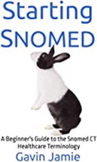 Starting Snomed: A Beginner's Guide to the Snomed CT Healthcare Terminology