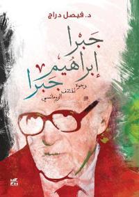 Jabra Ibrahim Jabra: Faces of the Romantic Intellectual (Jabra Ibrahim Jabra: Wojouh Al-Mothaqqaf Al- Romancy)