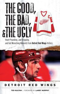 The Good, the Bad, and the Ugly Detroit Red Wings: Heart-Pounding, Jaw-Dropping, and Gut-Wrenching Moments from Detroit Red Wings History