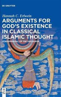 Arguments for God's Existence in Classical Islamic Thought: A Reappraisal of the Discourse
