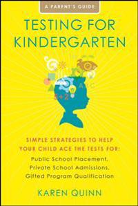 Testing for Kindergarten: Simple Strategies to Help Your Child Ace the Tests For: Public School Placement, Private School Admissions, Gifted Pro