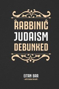 Rabbinic Judaism Debunked: Debunking the Myth of Rabbinic Oral Law