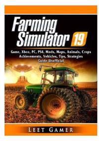 Farming Simulator 19 Game, Xbox, Pc, Ps4, Mods, Maps, Animals, Crops, Achievements, Vehicles, Tips, Strategies, Guide Unofficial