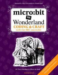 Micro: Bit in Wonderland: Coding & Craft with the BBC Micro: Bit (Microbit)