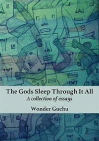 The Gods Sleep Through It All: A collection of essays