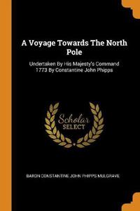 A Voyage Towards the North Pole: Undertaken by His Majesty's Command 1773 by Constantine John Phipps