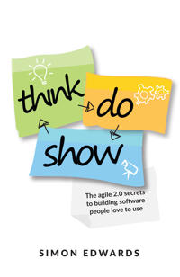 Think, Do, Show: The Agile 2.0 Secrets to Building Software People Love to Use