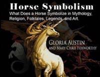 Horse Symbolism: The Horse in Mythology, Religion, Folklore and Art