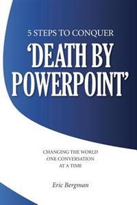 Five Steps to Conquer 'Death by PowerPoint': Changing the World One Conversation at a Time
