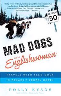 Mad Dogs and an Englishwoman Travels with Sled Dogs in Canadas Frozen North