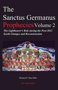 The Sanctus Germanus Prophecies Volume 2: The Lightbearer's Role During the Post-2012 Earth Changes and Reconstruction