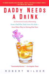 Daddy Needs a Drink: An Irreverent Look at Parenting from a Dad Who Truly Loves His Kids--Even When They're Driving Him Nuts