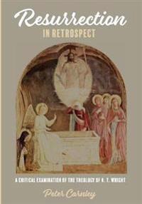 Resurrection in Retrospect: A Critical Examination of the Theology of N. T. Wright