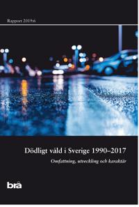 Dödligt våld i Sverige 1990-2017. Brå rapport 2019:6 : Omfattning, utveckling och karaktär
