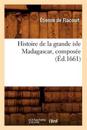 Histoire de la Grande Isle Madagascar, Compos?e (?d.1661)