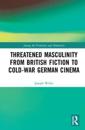 Threatened Masculinity from British Fiction to Cold War German Cinema