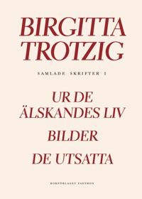 Samlade skrifter 1 : Ur de älskandes liv ; BIlder ; De utsatta - Birgitta Trotzig, Agneta Pleijel | Mejoreshoteles.org