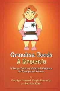 Grandma Needs A Brownie: A Recipe Book on Medicinal Marijuana for Menopausal Women