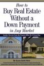 How to Buy Real Estate Without a Down Payment in Any Market Insider Secrets from the Experts Who Do It Every Day