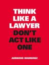 Think Like a Lawyer, Don’t Act Like One