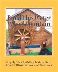 Build This Water Wheel Fountain: Ornamental, Animated Wood Crafts, Fountain