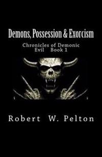 Demons, Possession & Exorcism: Chronicles of Demonic Evil Book 1