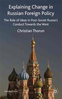 Explaining Change in Russian Foreign Policy: The Role of Ideas in Post-Soviet Russia's Conduct Towards the West