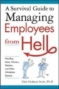 A Survival Guide to Managing Employees from Hell: Handling Idiots, Whiners, Slackers and Other Workplace Demons