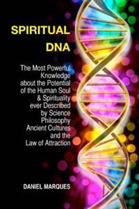 Spiritual DNA: The Most Powerful Knowledge about the Potential of the Human Soul and Spirituality Ever Described by Science, Religion