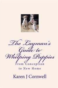 The Layman's Guide to Whelping Puppies: From Conception to Sale