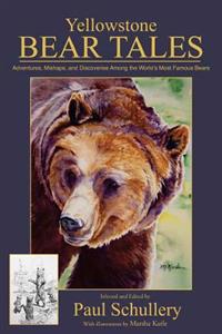 Yellowstone Bear Tales: Adventures, Mishaps, and Discoveries Among the World's Most Famous Bears
